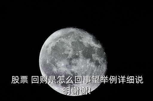  股票 回購(gòu)是怎么回事望舉例詳細(xì)說明謝謝!