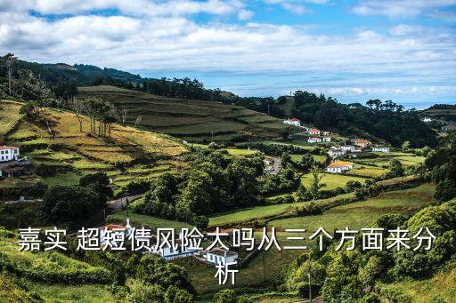 嘉實(shí) 超短債風(fēng)險大嗎從三個方面來分析