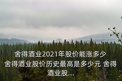  舍得酒業(yè)2021年股價能漲多少 舍得酒業(yè)股價歷史最高是多少元 舍得酒業(yè)股...