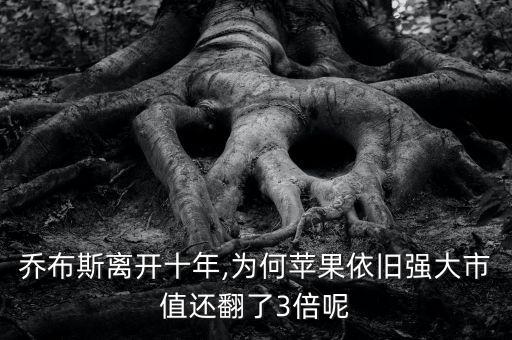 喬布斯離開十年,為何蘋果依舊強大市值還翻了3倍呢