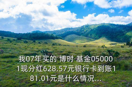 我07年買的 博時(shí) 基金050001現(xiàn)分紅628.57元銀行卡到賬181.01元是什么情況...