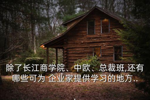 除了長(zhǎng)江商學(xué)院、中歐、總裁班,還有哪些可為 企業(yè)家提供學(xué)習(xí)的地方...