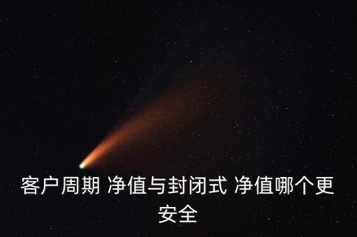 客戶(hù)周期 凈值與封閉式 凈值哪個(gè)更安全