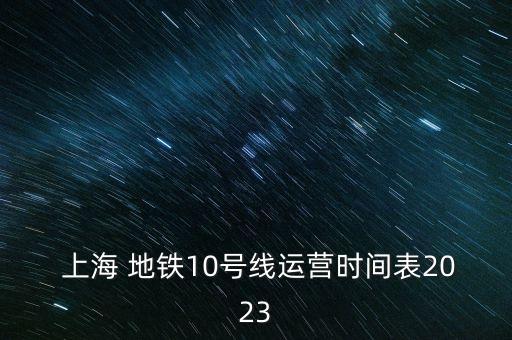  上海 地鐵10號(hào)線運(yùn)營時(shí)間表2023