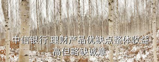  中信銀行 理財(cái)產(chǎn)品優(yōu)缺點(diǎn)整體收益高但略缺誠意