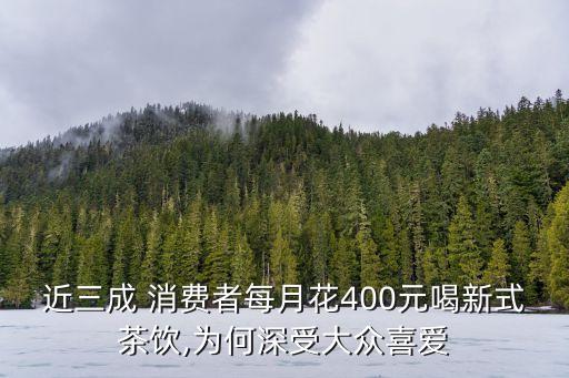 近三成 消費(fèi)者每月花400元喝新式茶飲,為何深受大眾喜愛(ài)