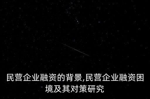 中國(guó)民營(yíng)企業(yè)融資的背景,民營(yíng)企業(yè)融資困境及其對(duì)策研究