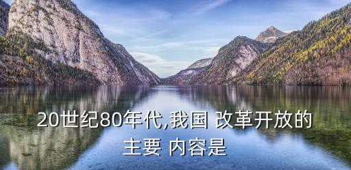 20世紀(jì)80年代,我國(guó) 改革開(kāi)放的主要 內(nèi)容是