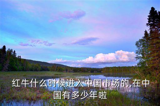  紅牛什么時(shí)候進(jìn)入中國市場的,在中國有多少年啦