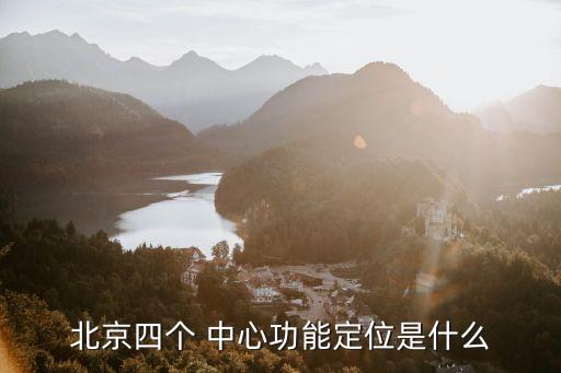 北京四個(gè) 中心功能定位是什么