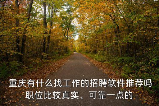  重慶有什么找工作的招聘軟件推薦嗎職位比較真實(shí)、可靠一點(diǎn)的