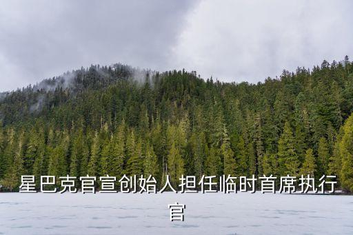  星巴克官宣創(chuàng)始人擔(dān)任臨時首席執(zhí)行官
