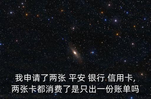 我申請了兩張 平安 銀行 信用卡,兩張卡都消費(fèi)了是只出一份賬單嗎