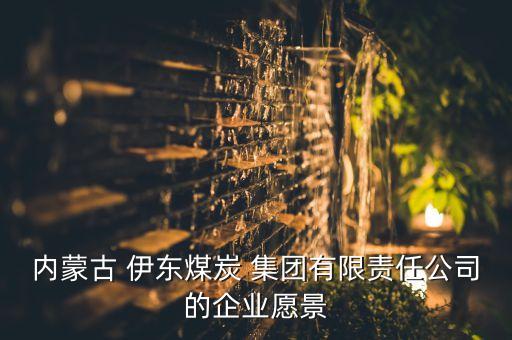 內(nèi)蒙古 伊東煤炭 集團有限責(zé)任公司的企業(yè)愿景