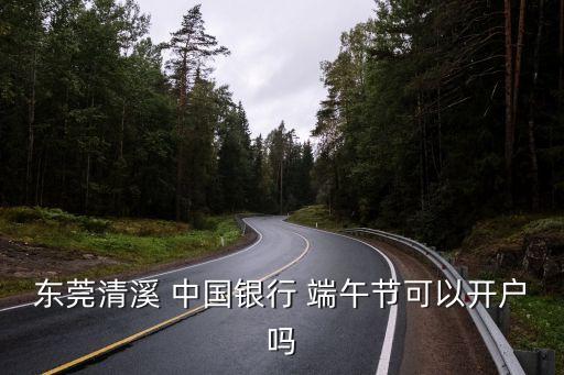 東莞清溪 中國(guó)銀行 端午節(jié)可以開(kāi)戶嗎