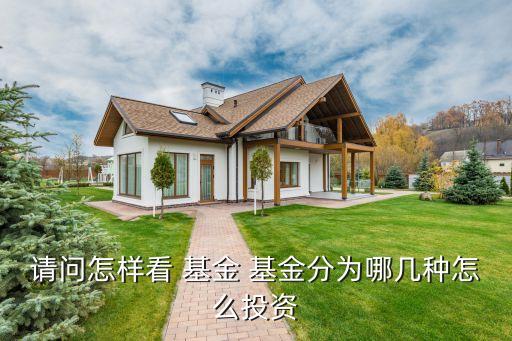 請(qǐng)問怎樣看 基金 基金分為哪幾種怎么投資