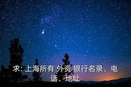 求: 上海所有 外資 銀行名錄、電話、地址