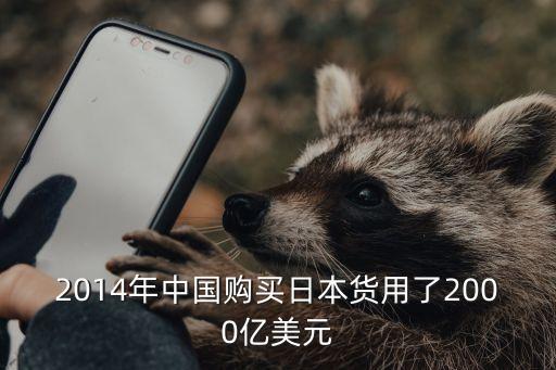 2014年中國(guó)購(gòu)買(mǎi)日本貨用了2000億美元