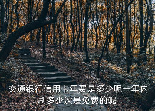  交通銀行信用卡年費是多少呢一年內刷多少次是免費的呢