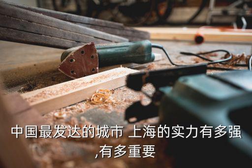 中國最發(fā)達(dá)的城市 上海的實力有多強(qiáng),有多重要