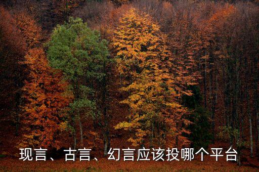 現(xiàn)言、古言、幻言應(yīng)該投哪個平臺
