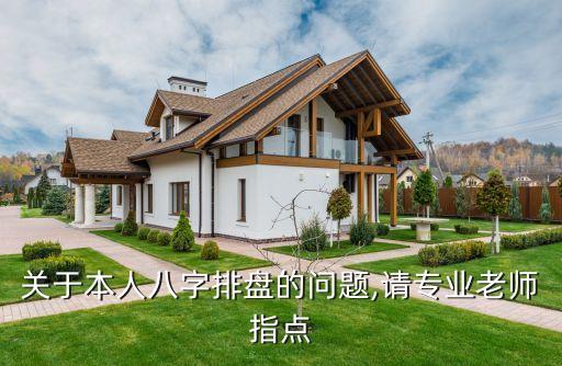 關(guān)于本人八字排盤(pán)的問(wèn)題,請(qǐng)專業(yè)老師指點(diǎn)