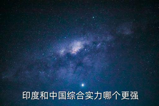  印度和中國(guó)綜合實(shí)力哪個(gè)更強(qiáng)