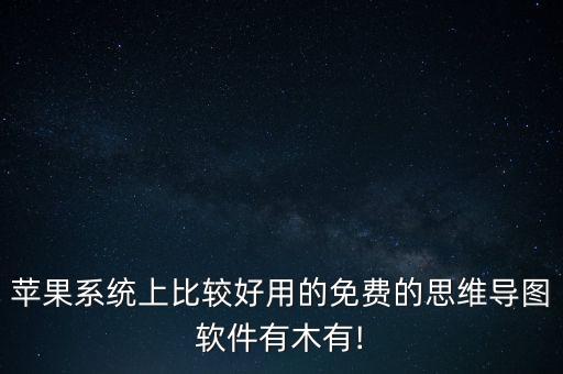 蘋果系統(tǒng)上比較好用的免費(fèi)的思維導(dǎo)圖軟件有木有!