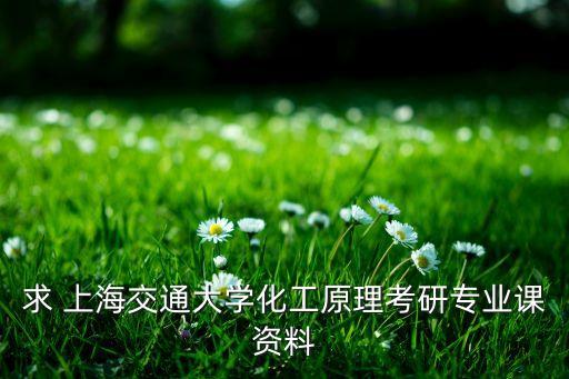 求 上海交通大學(xué)化工原理考研專(zhuān)業(yè)課資料