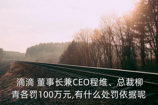  滴滴 董事長兼CEO程維、總裁柳青各罰100萬元,有什么處罰依據(jù)呢