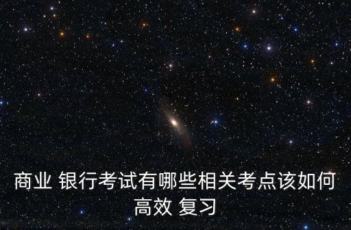 銀行校招筆試怎么復習,銀行招聘筆試一般考什么