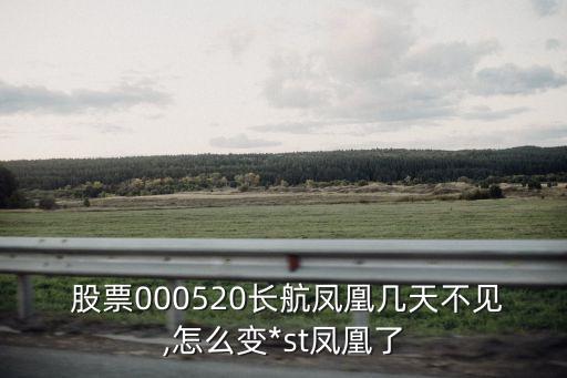  股票000520長(zhǎng)航鳳凰幾天不見(jiàn),怎么變*st鳳凰了