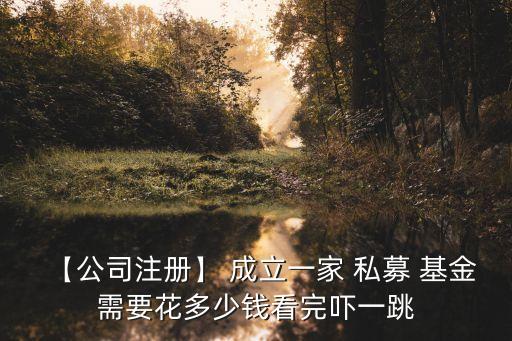 【公司注冊(cè)】 成立一家 私募 基金需要花多少錢看完嚇一跳