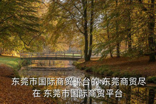  東莞市國際商貿平臺的 東莞商貿盡在 東莞市國際商貿平臺