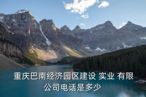  重慶巴南經(jīng)濟(jì)園區(qū)建設(shè) 實(shí)業(yè) 有限公司電話(huà)是多少