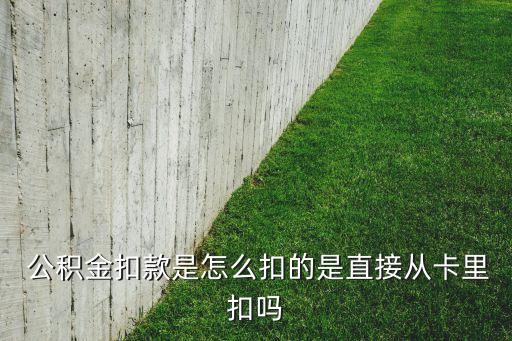  公積金扣款是怎么扣的是直接從卡里扣嗎