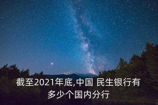 截至2021年底,中國 民生銀行有多少個國內分行