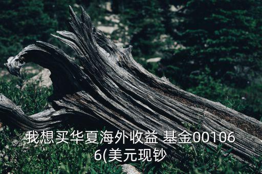 我想買華夏海外收益 基金001066(美元現鈔
