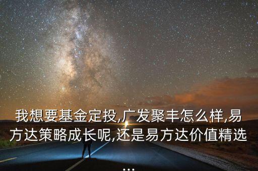 我想要基金定投,廣發(fā)聚豐怎么樣,易方達(dá)策略成長呢,還是易方達(dá)價(jià)值精選...