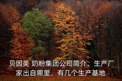  貝因美 奶粉集團公司簡介、生產(chǎn)廠家出自哪里、有幾個生產(chǎn)基地