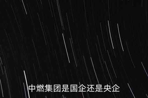 中燃集團(tuán)是國企還是央企