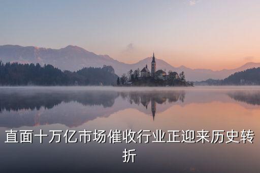 直面十萬億市場催收行業(yè)正迎來歷史轉(zhuǎn)折