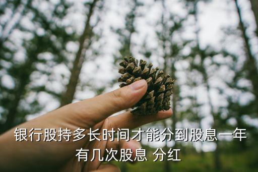  銀行股持多長時間才能分到股息一年有幾次股息 分紅