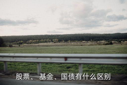 股票、 基金、國債有什么區(qū)別