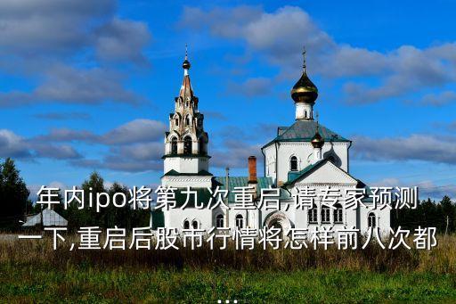 年內ipo將第九次重啟,請專家預測一下,重啟后股市行情將怎樣前八次都...