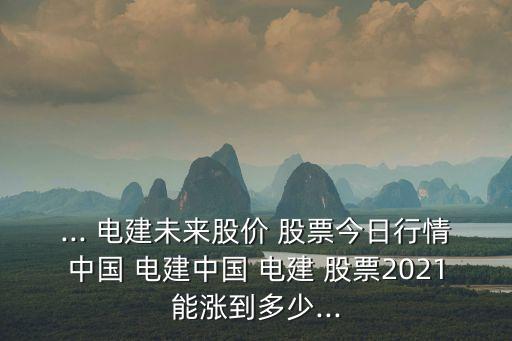 ... 電建未來股價(jià) 股票今日行情中國 電建中國 電建 股票2021能漲到多少...