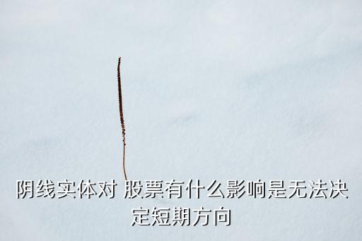 陰線(xiàn)實(shí)體對(duì) 股票有什么影響是無(wú)法決定短期方向