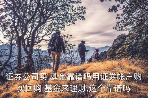 證券公司買 基金靠譜嗎用證券帳戶購買回購 基金來理財,這個靠譜嗎