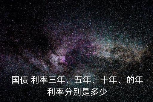  國(guó)債 利率三年、五年、十年、的年 利率分別是多少