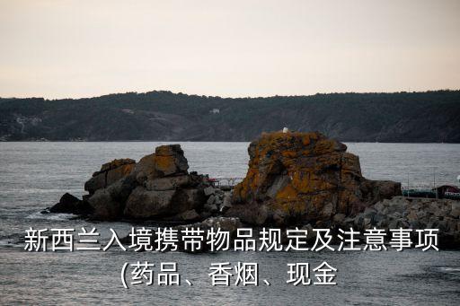  新西蘭入境攜帶物品規(guī)定及注意事項(藥品、香煙、現(xiàn)金